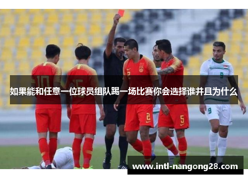 如果能和任意一位球员组队踢一场比赛你会选择谁并且为什么