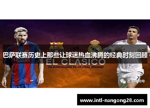 巴萨联赛历史上那些让球迷热血沸腾的经典时刻回顾
