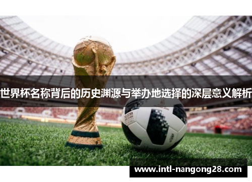 世界杯名称背后的历史渊源与举办地选择的深层意义解析