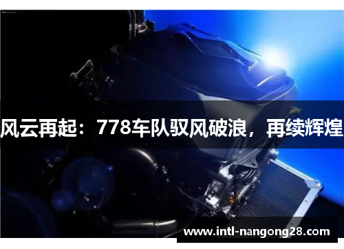 风云再起：778车队驭风破浪，再续辉煌