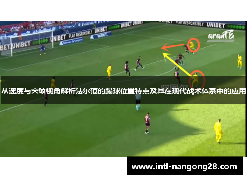 从速度与突破视角解析法尔范的踢球位置特点及其在现代战术体系中的应用