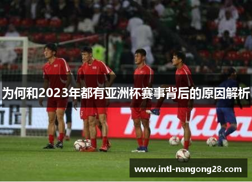 为何和2023年都有亚洲杯赛事背后的原因解析