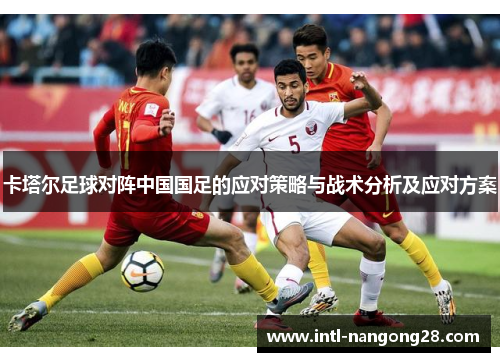 卡塔尔足球对阵中国国足的应对策略与战术分析及应对方案