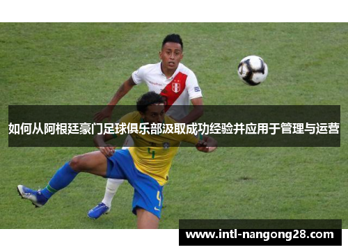如何从阿根廷豪门足球俱乐部汲取成功经验并应用于管理与运营