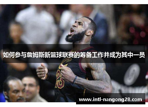 如何参与詹姆斯新篮球联赛的筹备工作并成为其中一员