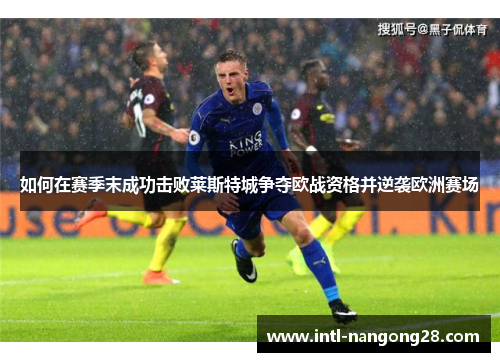 如何在赛季末成功击败莱斯特城争夺欧战资格并逆袭欧洲赛场