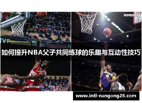如何提升NBA父子共同练球的乐趣与互动性技巧