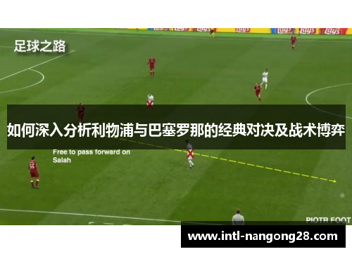 如何深入分析利物浦与巴塞罗那的经典对决及战术博弈