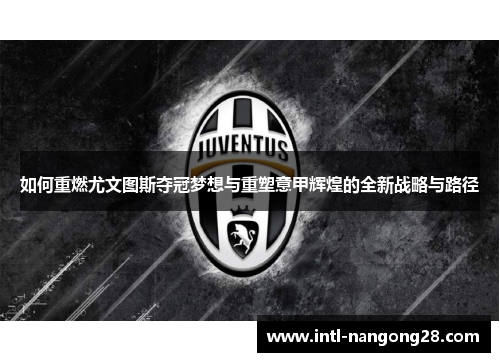 如何重燃尤文图斯夺冠梦想与重塑意甲辉煌的全新战略与路径 如何重燃尤文图斯夺冠梦想与重塑意甲辉煌的全新战略与路径