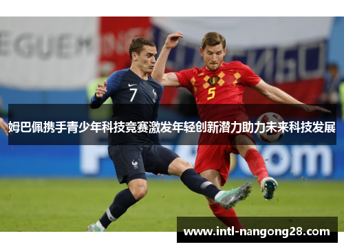 姆巴佩携手青少年科技竞赛激发年轻创新潜力助力未来科技发展