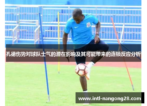 孔德伤势对球队士气的潜在影响及其可能带来的连锁反应分析