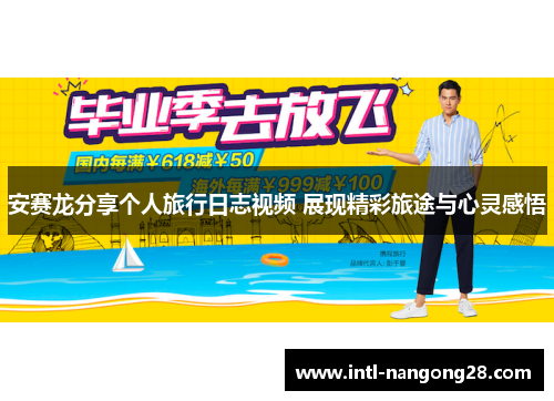 安赛龙分享个人旅行日志视频 展现精彩旅途与心灵感悟