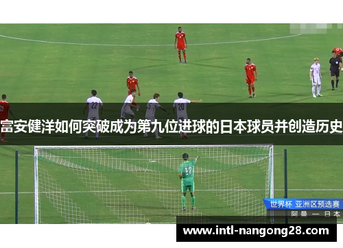 富安健洋如何突破成为第九位进球的日本球员并创造历史