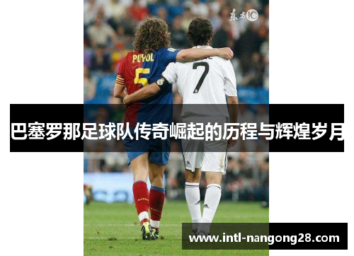 巴塞罗那足球队传奇崛起的历程与辉煌岁月