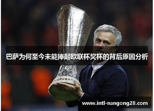 巴萨为何至今未能捧起欧联杯奖杯的背后原因分析
