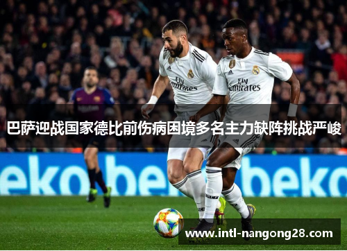 巴萨迎战国家德比前伤病困境多名主力缺阵挑战严峻