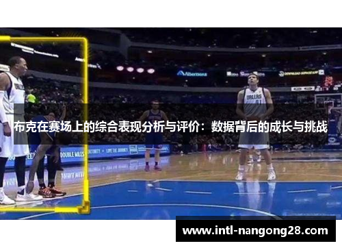 布克在赛场上的综合表现分析与评价：数据背后的成长与挑战