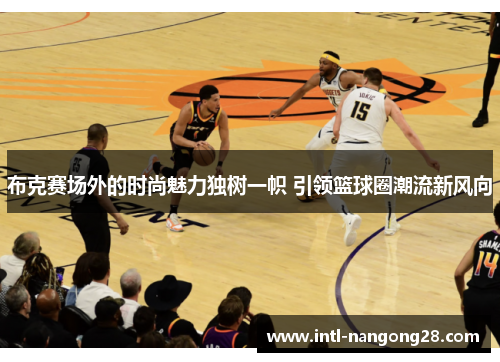 布克赛场外的时尚魅力独树一帜 引领篮球圈潮流新风向