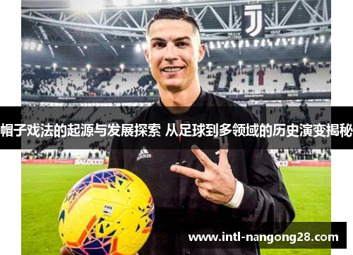 帽子戏法的起源与发展探索 从足球到多领域的历史演变揭秘