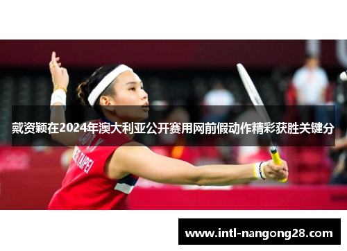 戴资颖在2024年澳大利亚公开赛用网前假动作精彩获胜关键分