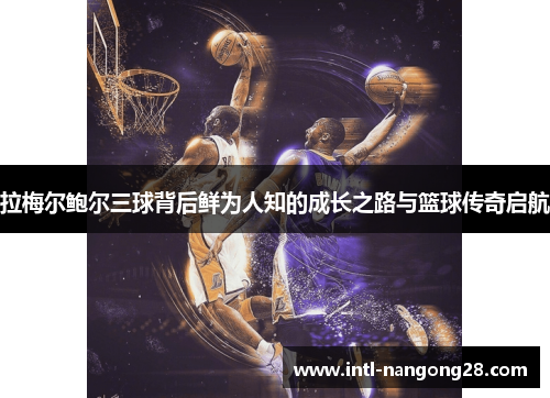 拉梅尔鲍尔三球背后鲜为人知的成长之路与篮球传奇启航