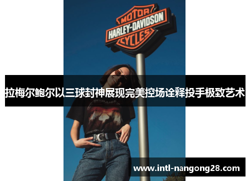 拉梅尔鲍尔以三球封神展现完美控场诠释投手极致艺术